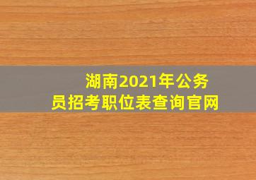 湖南2021年公务员招考职位表查询官网