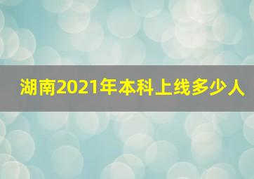 湖南2021年本科上线多少人