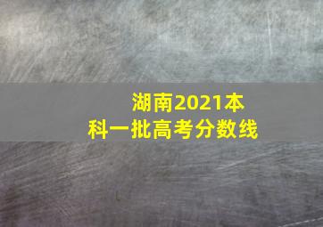 湖南2021本科一批高考分数线