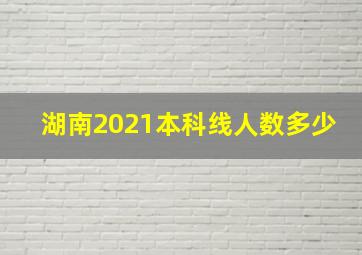 湖南2021本科线人数多少