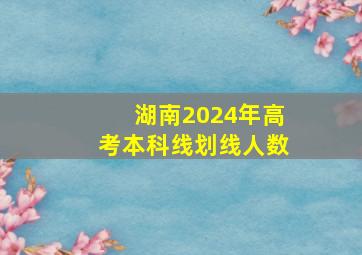 湖南2024年高考本科线划线人数