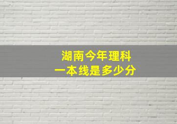 湖南今年理科一本线是多少分