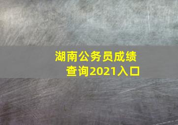 湖南公务员成绩查询2021入口