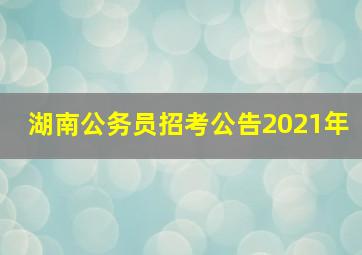 湖南公务员招考公告2021年