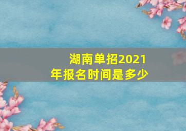 湖南单招2021年报名时间是多少