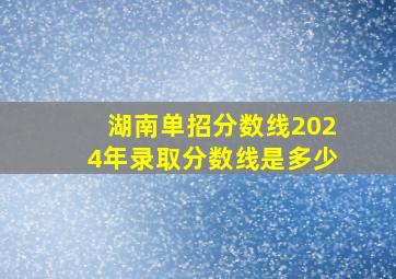 湖南单招分数线2024年录取分数线是多少