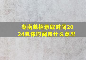 湖南单招录取时间2024具体时间是什么意思