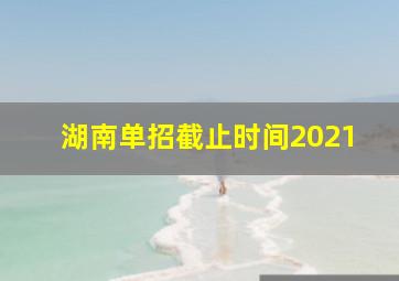 湖南单招截止时间2021