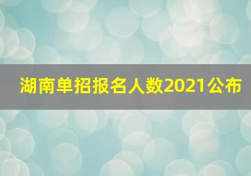 湖南单招报名人数2021公布