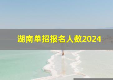 湖南单招报名人数2024