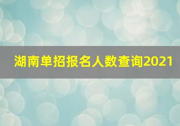 湖南单招报名人数查询2021