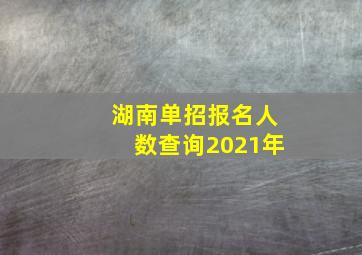 湖南单招报名人数查询2021年