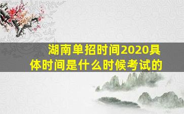 湖南单招时间2020具体时间是什么时候考试的