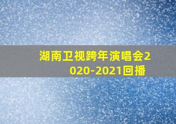 湖南卫视跨年演唱会2020-2021回播