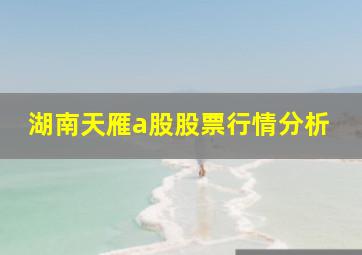 湖南天雁a股股票行情分析