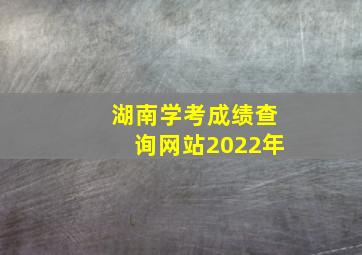 湖南学考成绩查询网站2022年