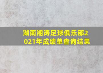 湖南湘涛足球俱乐部2021年成绩单查询结果