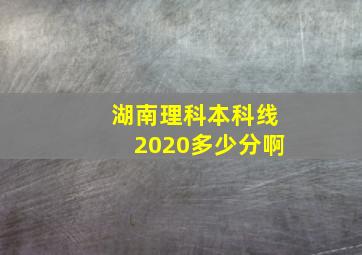 湖南理科本科线2020多少分啊