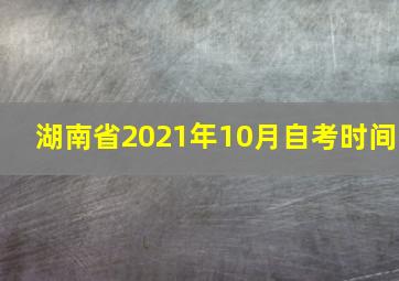 湖南省2021年10月自考时间