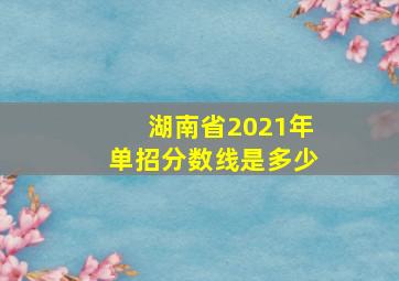 湖南省2021年单招分数线是多少