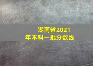 湖南省2021年本科一批分数线