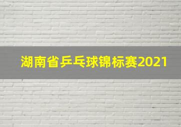 湖南省乒乓球锦标赛2021