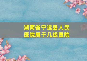 湖南省宁远县人民医院属于几级医院