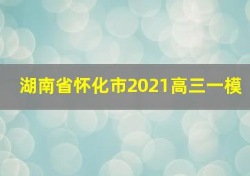 湖南省怀化市2021高三一模