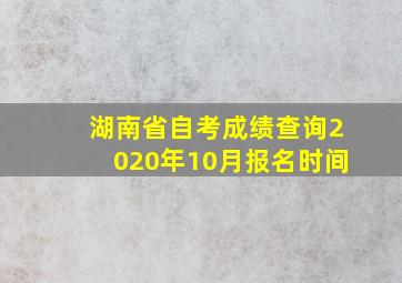 湖南省自考成绩查询2020年10月报名时间