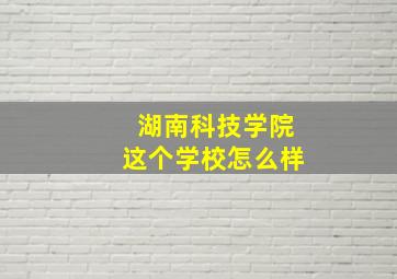 湖南科技学院这个学校怎么样