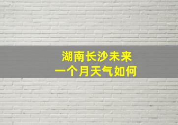 湖南长沙未来一个月天气如何