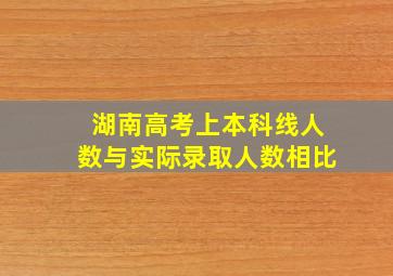 湖南高考上本科线人数与实际录取人数相比