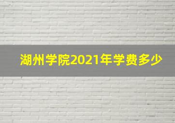 湖州学院2021年学费多少