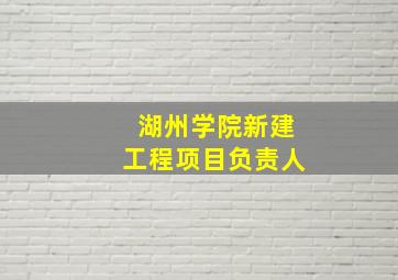 湖州学院新建工程项目负责人