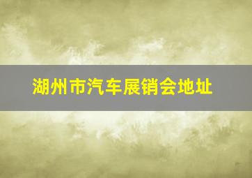 湖州市汽车展销会地址