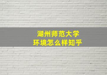 湖州师范大学环境怎么样知乎