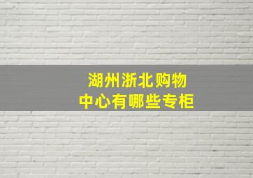 湖州浙北购物中心有哪些专柜