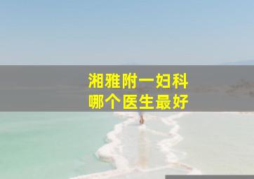 湘雅附一妇科哪个医生最好