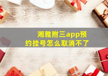 湘雅附三app预约挂号怎么取消不了