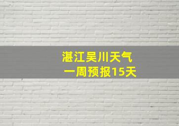 湛江吴川天气一周预报15天