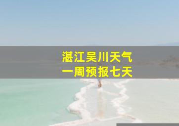 湛江吴川天气一周预报七天