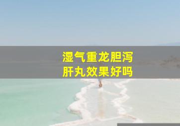 湿气重龙胆泻肝丸效果好吗