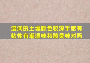 湿润的土壤颜色较深手感有粘性有潮湿味和酸臭味对吗