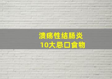 溃疡性结肠炎10大忌口食物