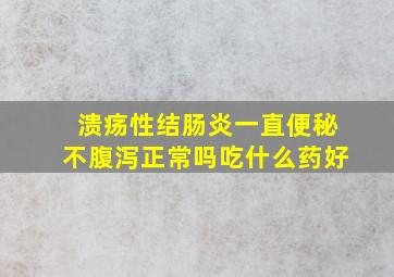 溃疡性结肠炎一直便秘不腹泻正常吗吃什么药好