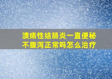 溃疡性结肠炎一直便秘不腹泻正常吗怎么治疗