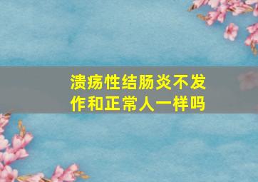 溃疡性结肠炎不发作和正常人一样吗