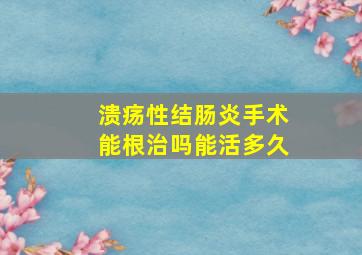 溃疡性结肠炎手术能根治吗能活多久