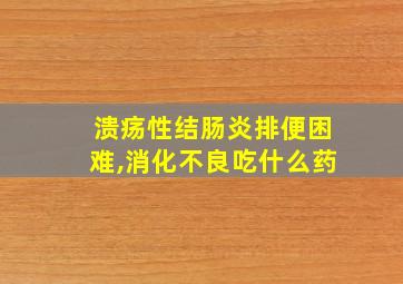 溃疡性结肠炎排便困难,消化不良吃什么药