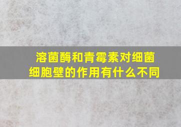 溶菌酶和青霉素对细菌细胞壁的作用有什么不同